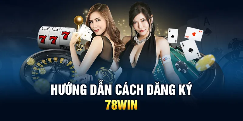 Hướng dẫn thành viên đăng ký tài khoản tại sảnh 78WIN